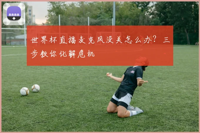 世界杯直播麦克风没关怎么办？三步教你化解危机