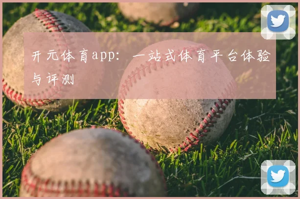 开元体育app：一站式体育平台体验与评测