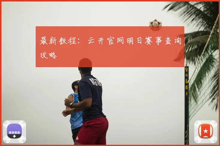 最新教程：云开官网明日赛事查询攻略