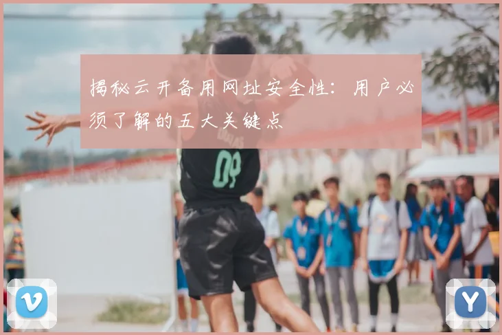 揭秘云开备用网址安全性:用户必须了解的五大关键点