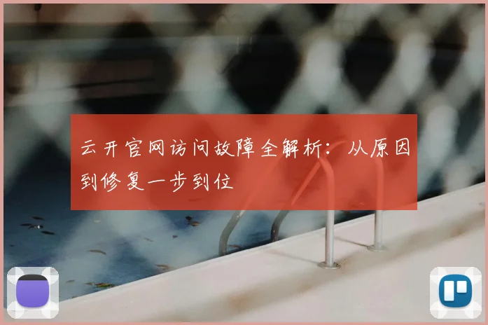 云开官网访问故障全解析:从原因到修复一步到位