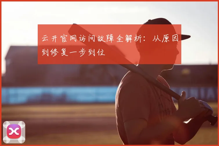 云开官网访问故障全解析:从原因到修复一步到位