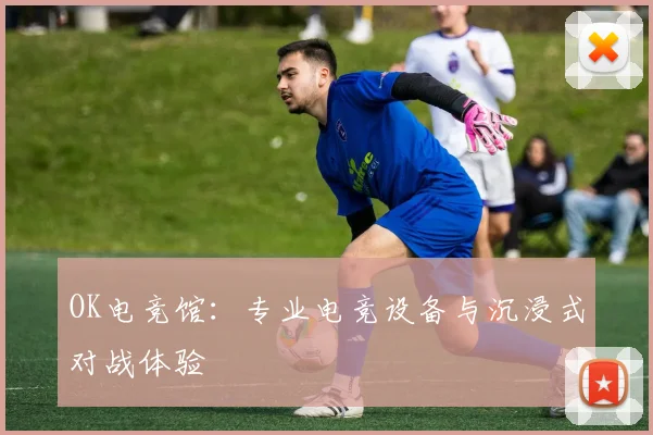 OK电竞馆：专业电竞设备与沉浸式对战体验