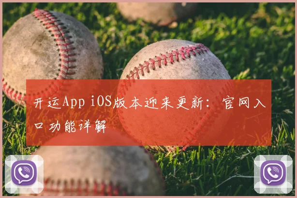 开运App iOS版本迎来更新：官网入口功能详解