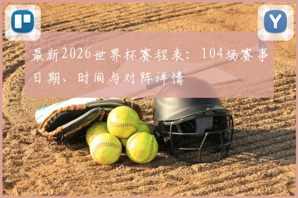 最新2026世界杯赛程表：104场赛事日期、时间与对阵详情