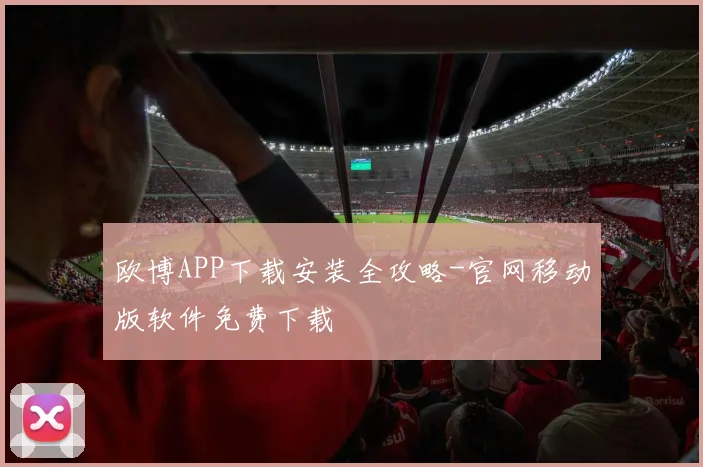 欧博APP下载安装全攻略-官网移动版软件免费下载