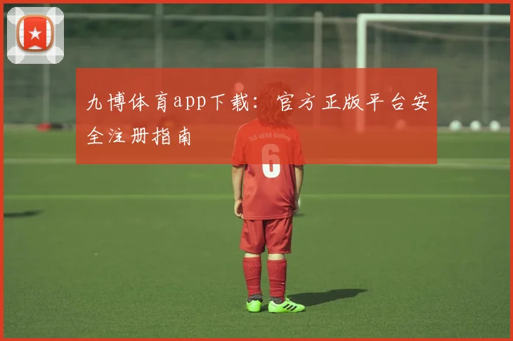九博体育app下载：官方正版平台安全注册指南