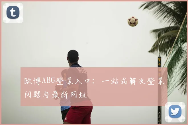 欧博ABG登录入口:一站式解决登录问题与最新网址