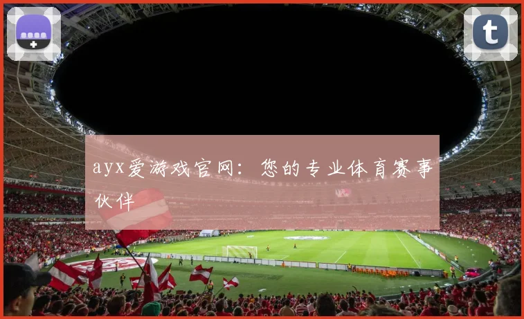 ayx爱游戏官网:您的专业体育赛事伙伴