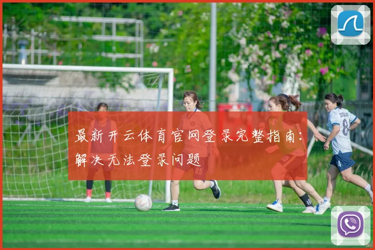 最新开云体育官网登录完整指南：解决无法登录问题