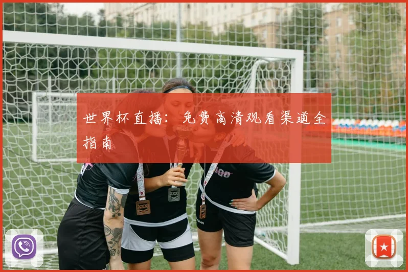 世界杯直播:免费高清观看渠道全指南
