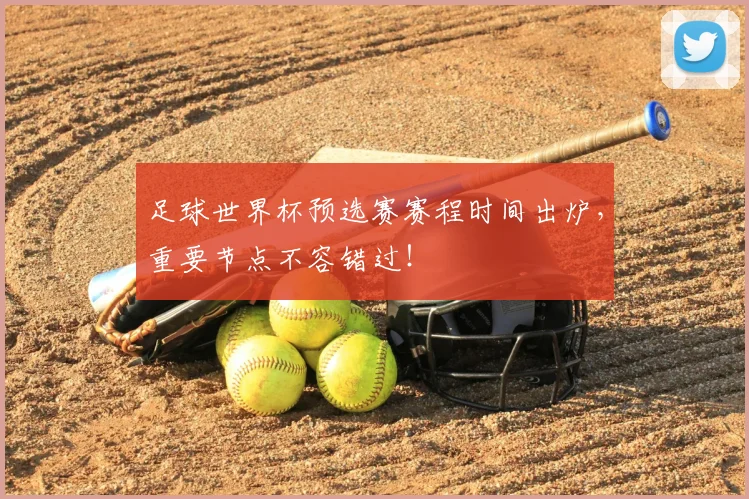 足球世界杯预选赛赛程时间出炉,重要节点不容错过!