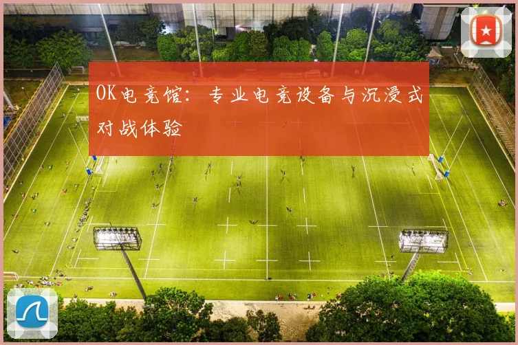 OK电竞馆：专业电竞设备与沉浸式对战体验