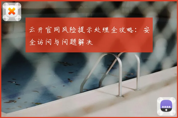 云开官网风险提示处理全攻略:安全访问与问题解决