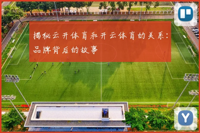 揭秘云开体育和开云体育的关系：品牌背后的故事