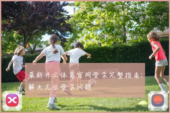 最新开云体育官网登录完整指南：解决无法登录问题