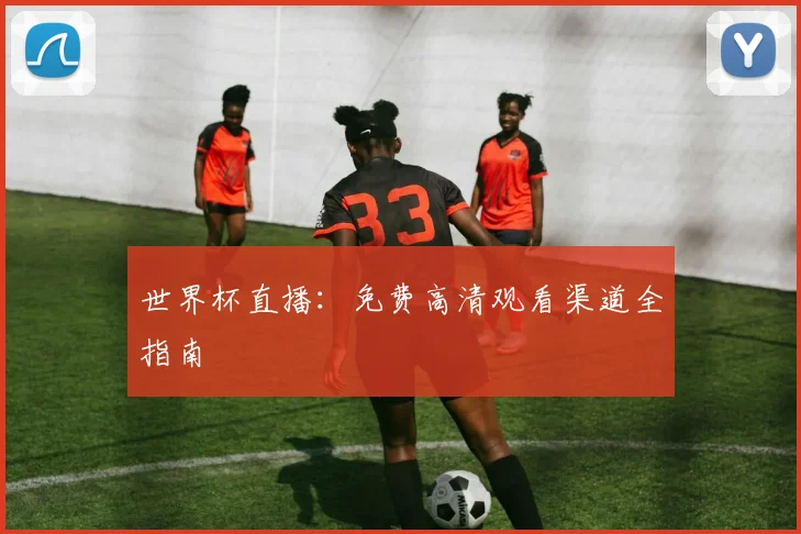 世界杯直播：免费高清观看渠道全指南