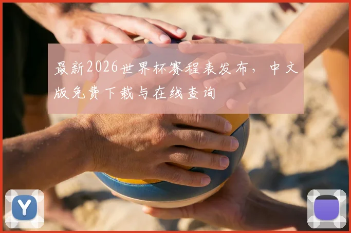 最新2026世界杯赛程表发布，中文版免费下载与在线查询