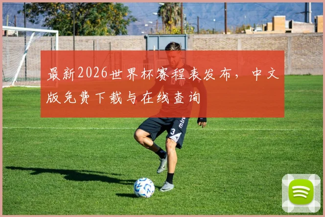 最新2026世界杯赛程表发布,中文版免费下载与在线查询
