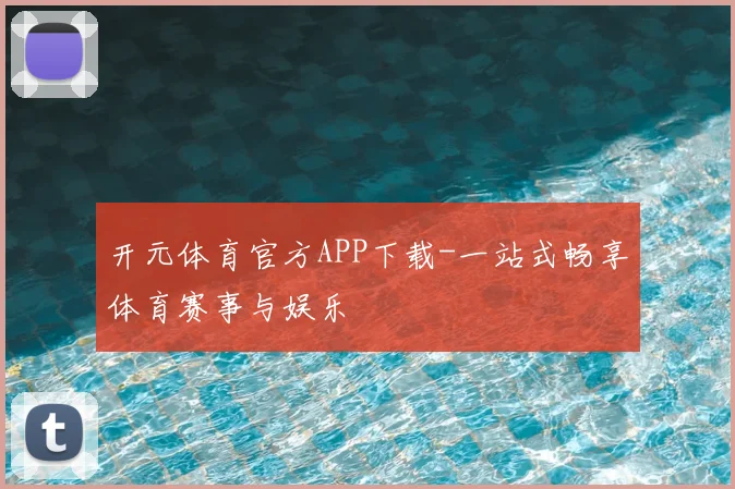 开元体育官方APP下载-一站式畅享体育赛事与娱乐