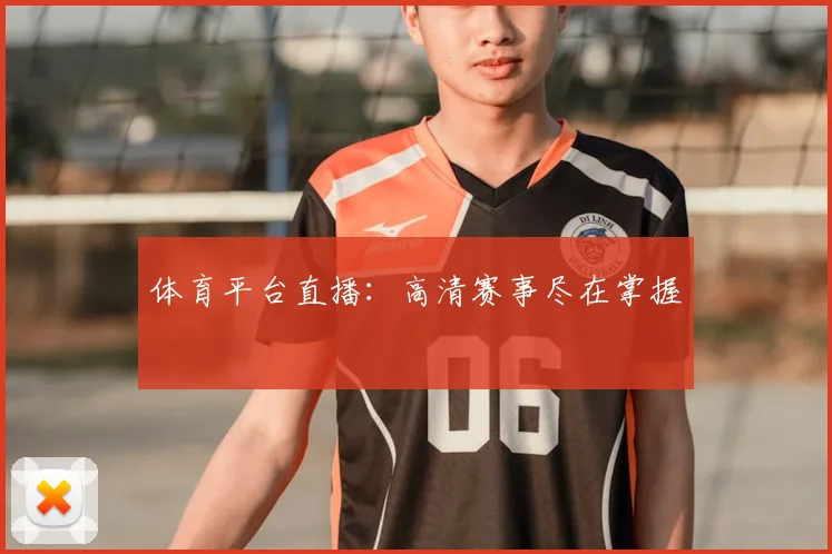 体育平台直播：高清赛事尽在掌握