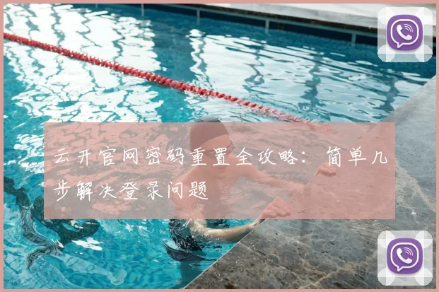 云开官网密码重置全攻略：简单几步解决登录问题