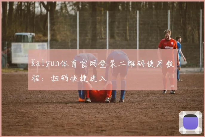 Kaiyun体育官网登录二维码使用教程，扫码快捷进入