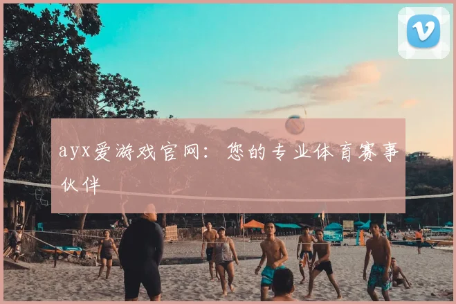 ayx爱游戏官网：您的专业体育赛事伙伴