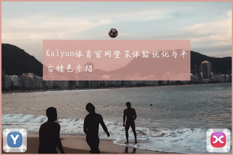 Kaiyun体育官网登录体验优化与平台特色介绍